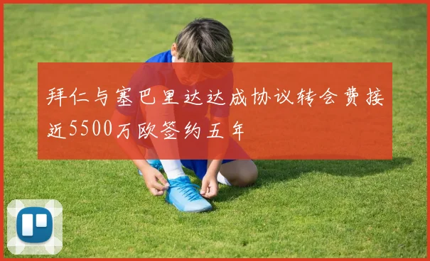 拜仁与塞巴里达达成协议转会费接近5500万欧签约五年