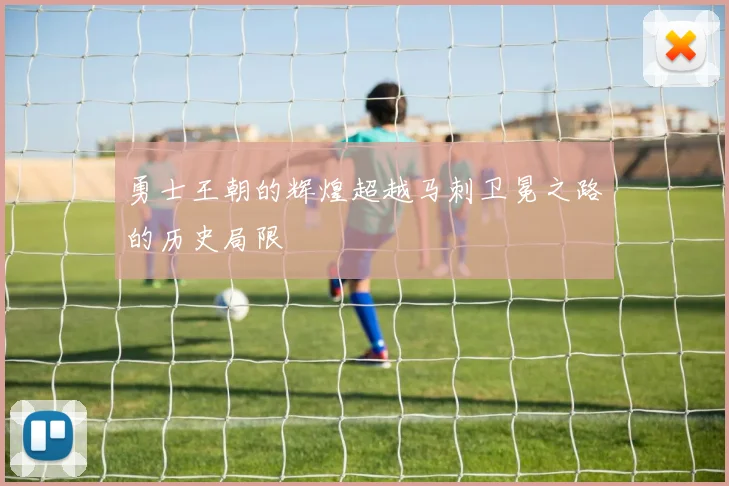 勇士王朝的辉煌超越马刺卫冕之路的历史局限