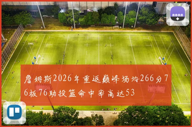 詹姆斯2026年重返巅峰场均266分76板76助投篮命中率高达53
