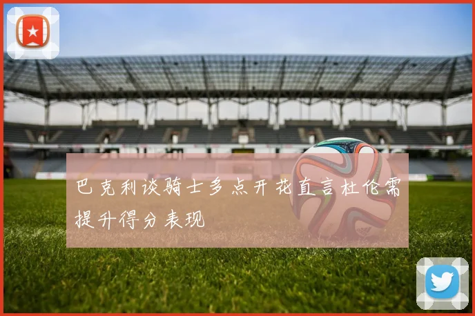 巴克利谈骑士多点开花直言杜伦需提升得分表现