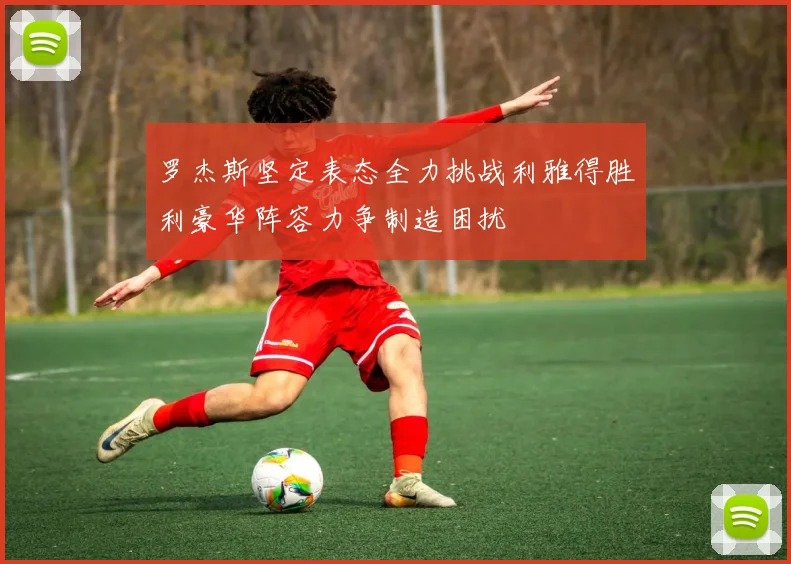 罗杰斯坚定表态全力挑战利雅得胜利豪华阵容力争制造困扰