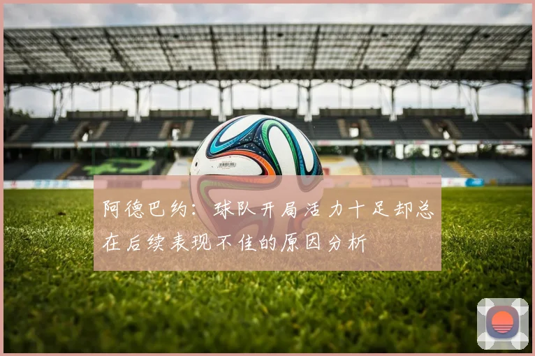 阿德巴约：球队开局活力十足却总在后续表现不佳的原因分析