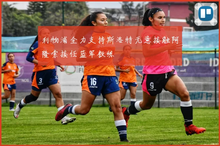 利物浦全力支持斯洛特无意接触阿隆索接任蓝军教练