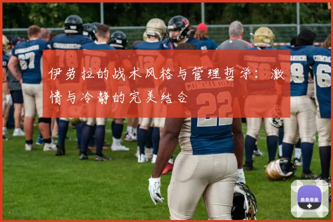 伊劳拉的战术风格与管理哲学：激情与冷静的完美结合