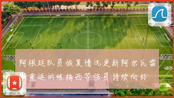 阿根廷队员恢复情况更新阿尔瓦雷斯重返训练梅西等伤员持续向好