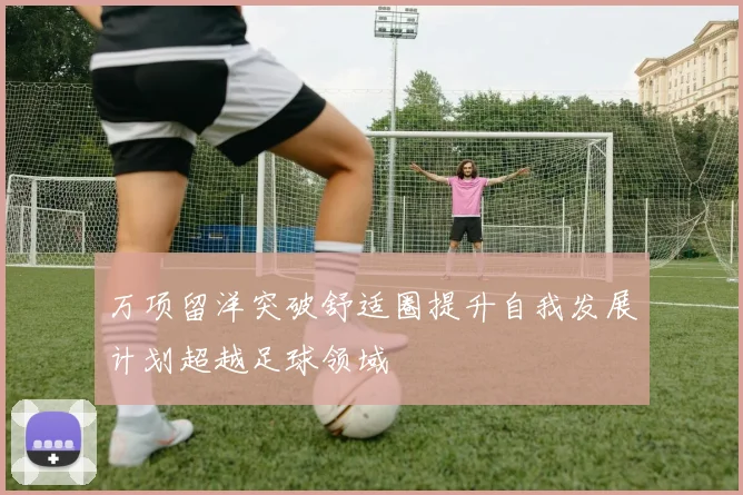 万项留洋突破舒适圈提升自我发展计划超越足球领域